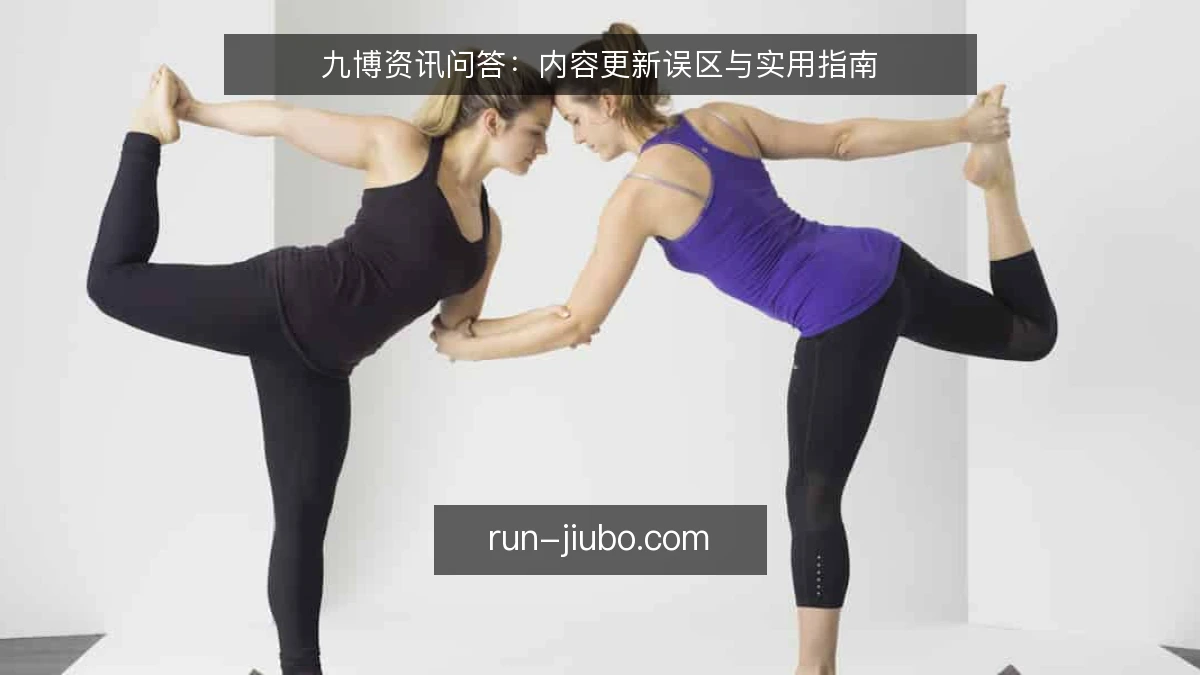 九博资讯问答:内容更新误区与实用指南