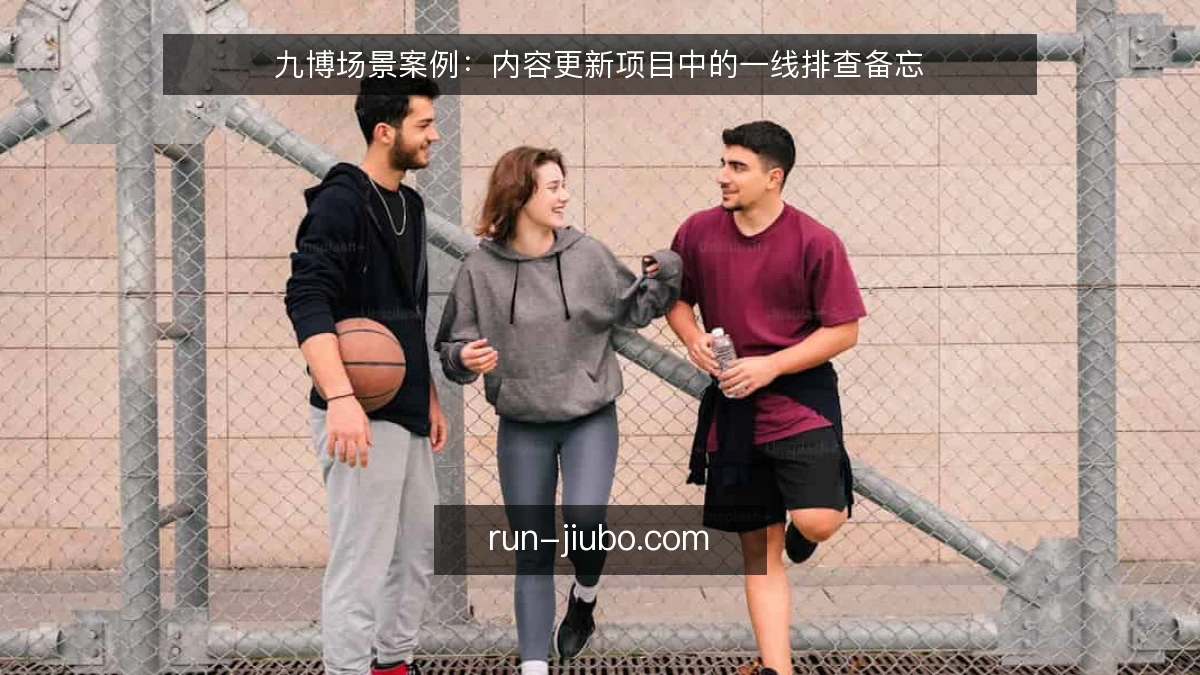 九博场景案例：内容更新项目中的一线排查备忘