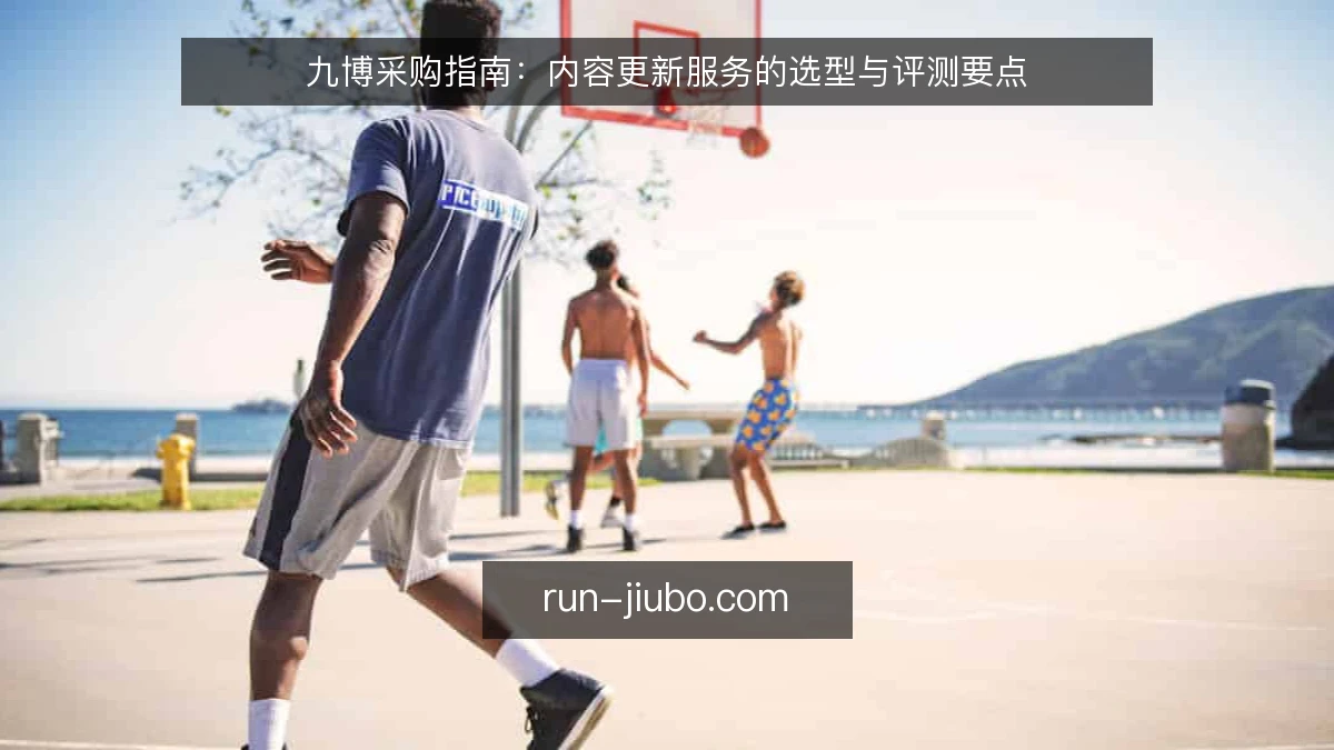 九博采购指南:内容更新服务的选型与评测要点