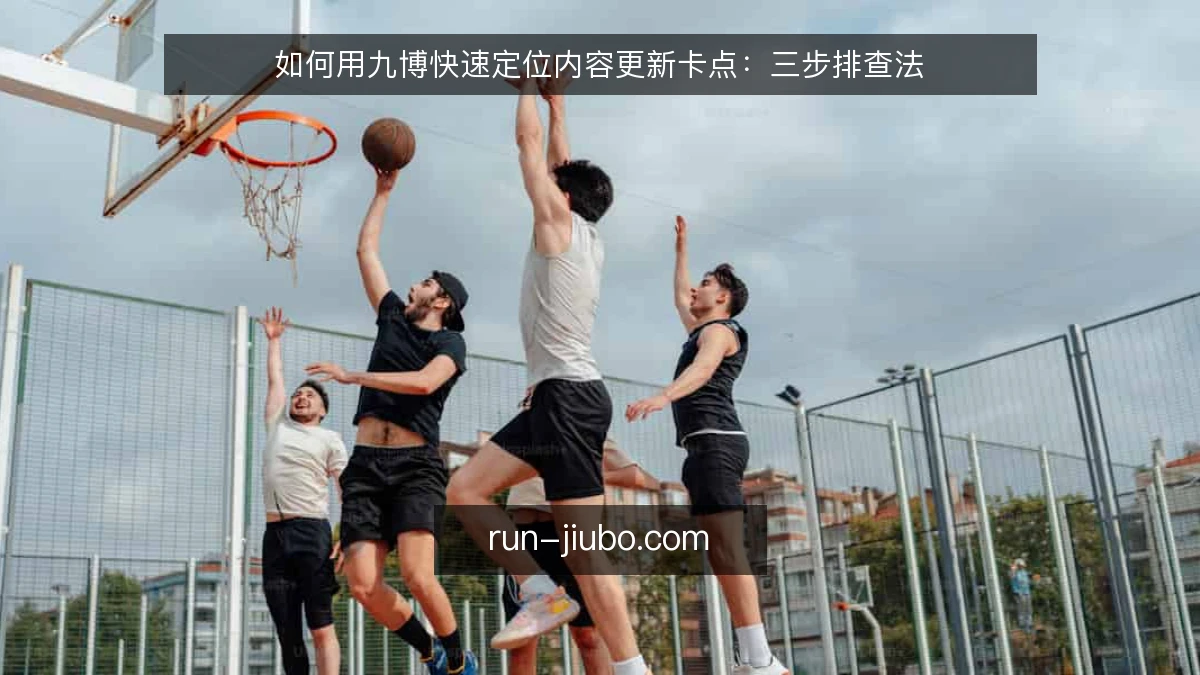 如何用九博快速定位内容更新卡点：三步排查法