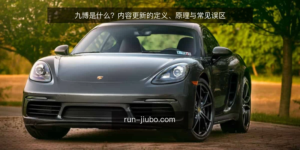 九博是什么?内容更新的定义、原理与常见误区 — 九博是什么:先厘清定义与边界 配图