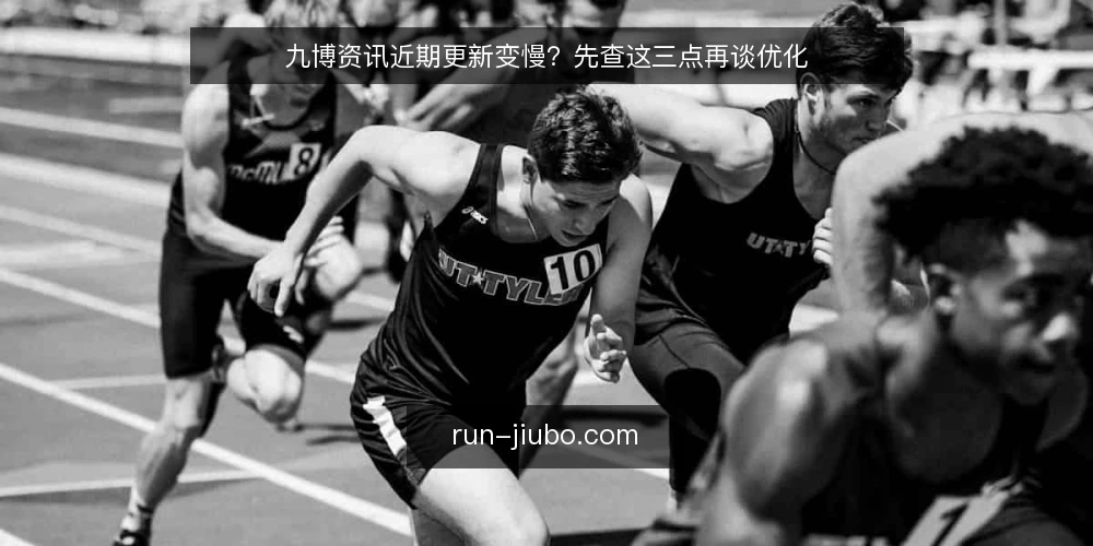 九博资讯近期更新变慢?先查这三点再谈优化 — 近期信号:更新变慢不等于内容失策 配图
