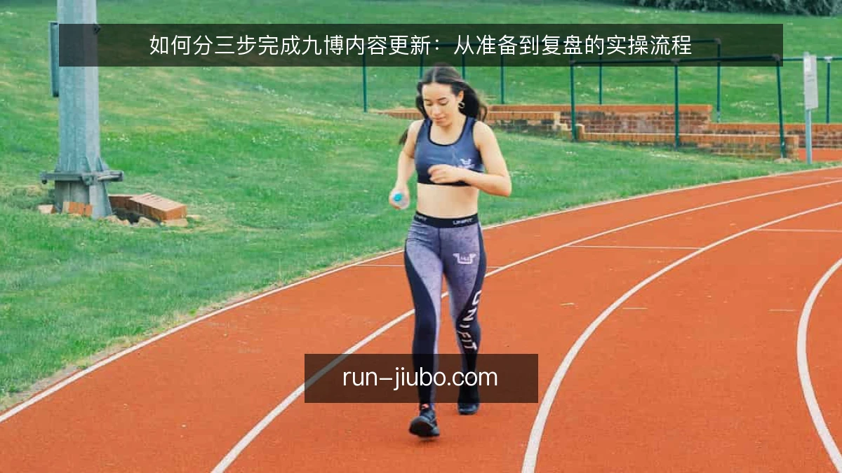 如何分三步完成九博内容更新：从准备到复盘的实操流程