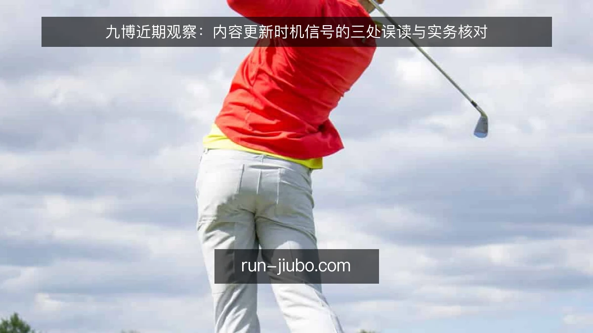 九博近期观察：内容更新时机信号的三处误读与实务核对