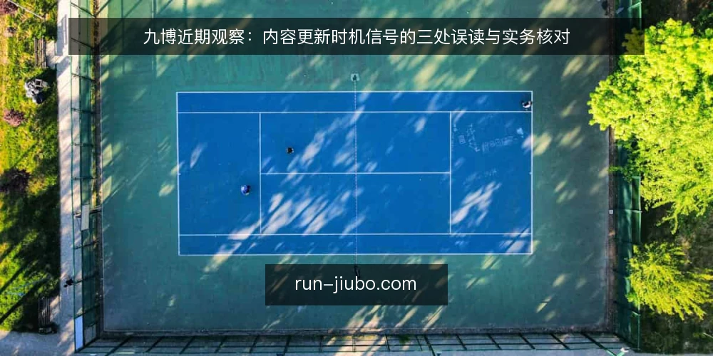 九博近期观察：内容更新时机信号的三处误读与实务核对 — 近期信号为何容易被读错 配图