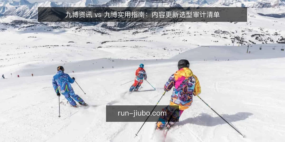 九博资讯 vs 九博实用指南:内容更新选型审计清单 — 为什么现在要做这次选型审计 配图